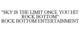 "SKY IS THE LIMIT ONCE YOU HIT ROCK BOTTOM" ROCK BOTTOM ENTERTAINMENT