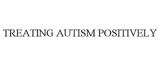 TREATING AUTISM POSITIVELY