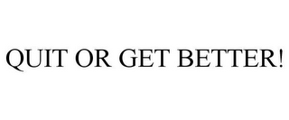 QUIT OR GET BETTER!