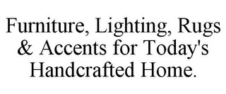 FURNITURE, LIGHTING, RUGS & ACCENTS FOR TODAY'S HANDCRAFTED HOME.