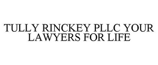 TULLY RINCKEY PLLC YOUR LAWYERS FOR LIFE