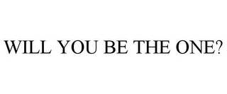 WILL YOU BE THE ONE?