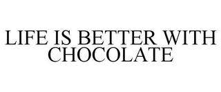 LIFE IS BETTER WITH CHOCOLATE