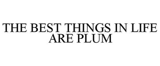 THE BEST THINGS IN LIFE ARE PLUM