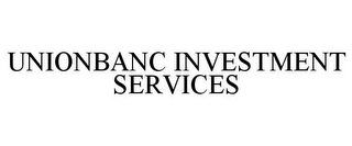 UNIONBANC INVESTMENT SERVICES
