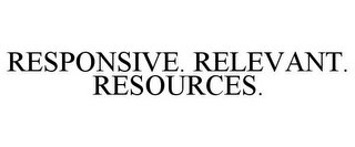 RESPONSIVE. RELEVANT. RESOURCES.