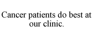 CANCER PATIENTS DO BEST AT OUR CLINIC.