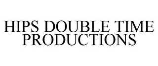 HIPS DOUBLE TIME PRODUCTIONS