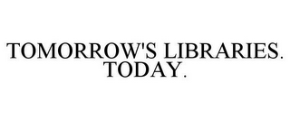 TOMORROW'S LIBRARIES. TODAY.