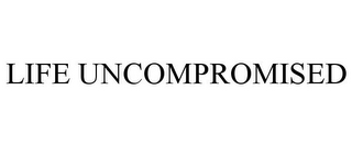 LIFE UNCOMPROMISED