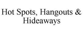 HOT SPOTS, HANGOUTS & HIDEAWAYS