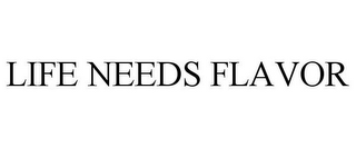 LIFE NEEDS FLAVOR