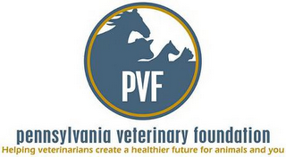 PVF PENNSYLVANIA VETERINARY FOUNDATION HELPING VETERINARIANS CREATE A HEALTHIERFUTURE FOR ANIMALS AND YOU