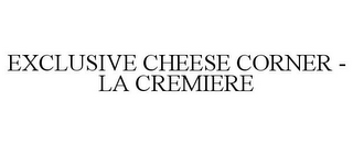 EXCLUSIVE CHEESE CORNER - LA CREMIERE