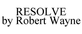 RESOLVE BY ROBERT WAYNE