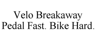 VELO BREAKAWAY PEDAL FAST. BIKE HARD.