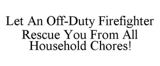 LET AN OFF-DUTY FIREFIGHTER RESCUE YOU FROM ALL HOUSEHOLD CHORES!