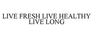 LIVE FRESH LIVE HEALTHY LIVE LONG