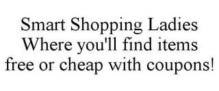 SMART SHOPPING LADIES WHERE YOU'LL FIND ITEMS FREE OR CHEAP WITH COUPONS!