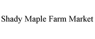 SHADY MAPLE FARM MARKET