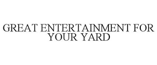 GREAT ENTERTAINMENT FOR YOUR YARD