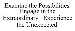 EXAMINE THE POSSIBILITIES. ENGAGE IN THE EXTRAORDINARY. EXPERIENCE THE UNEXPECTED.