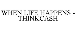 WHEN LIFE HAPPENS - THINKCASH