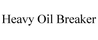 HEAVY OIL BREAKER