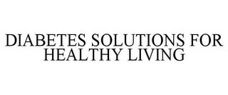 DIABETES SOLUTIONS FOR HEALTHY LIVING