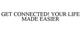 GET CONNECTED! YOUR LIFE MADE EASIER