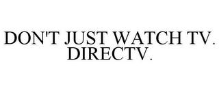 DON'T JUST WATCH TV. DIRECTV.