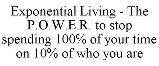 EXPONENTIAL LIVING - THE P.O.W.E.R. TO STOP SPENDING 100% OF YOUR TIME ON 10% OF WHO YOU ARE