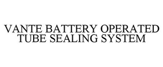 VANTE BATTERY OPERATED TUBE SEALING SYSTEM