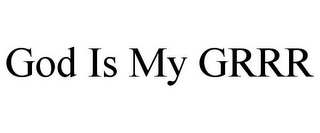 GOD IS MY GRRR
