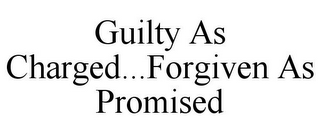 GUILTY AS CHARGED...FORGIVEN AS PROMISED