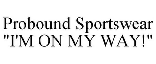 PROBOUND SPORTSWEAR "I'M ON MY WAY!"