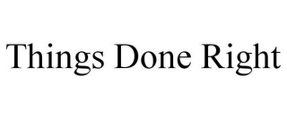 THINGS DONE RIGHT