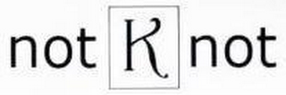 NOT K NOT