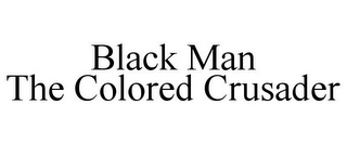 BLACK MAN THE COLORED CRUSADER