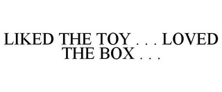 LIKED THE TOY . . . LOVED THE BOX . . .