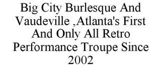 BIG CITY BURLESQUE AND VAUDEVILLE ,ATLANTA'S FIRST AND ONLY ALL RETRO PERFORMANCE TROUPE SINCE 2002