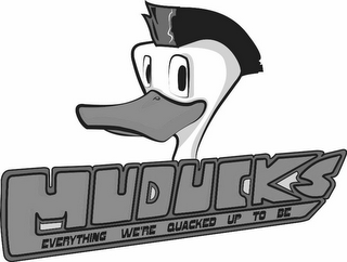 MUDUCKS EVERYTHING WE'RE QUACKED UP TO BE