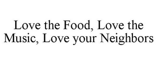 LOVE THE FOOD, LOVE THE MUSIC, LOVE YOUR NEIGHBORS