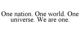 ONE NATION. ONE WORLD. ONE UNIVERSE. WE ARE ONE.