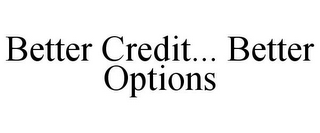 BETTER CREDIT... BETTER OPTIONS