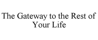 THE GATEWAY TO THE REST OF YOUR LIFE