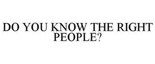 DO YOU KNOW THE RIGHT PEOPLE?