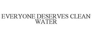 EVERYONE DESERVES CLEAN WATER