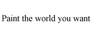 PAINT THE WORLD YOU WANT