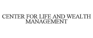 CENTER FOR LIFE AND WEALTH MANAGEMENT